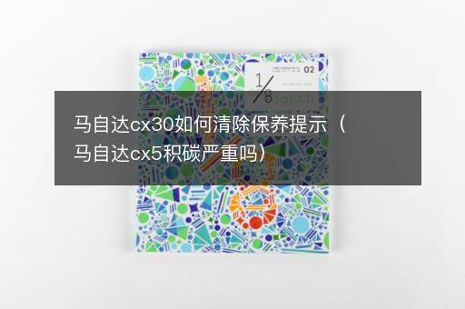 马自达cx30如何清除保养提示（马自达cx5积碳严重吗）