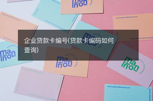 企业贷款卡编号(贷款卡编码如何查询)