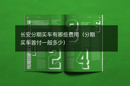 长安分期买车有哪些费用（分期买车首付一般多少）