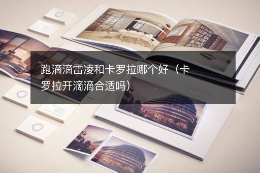 跑滴滴雷凌和卡罗拉哪个好（卡罗拉开滴滴合适吗）