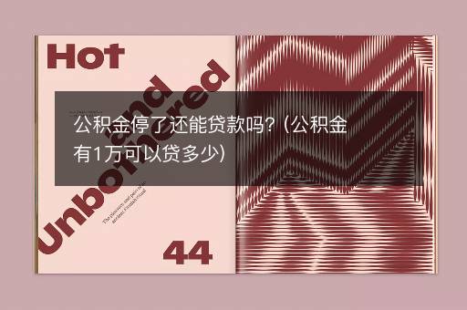 公积金停了还能贷款吗？(公积金有1万可以贷多少)