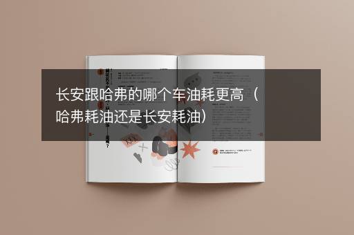 长安跟哈弗的哪个车油耗更高（哈弗耗油还是长安耗油）