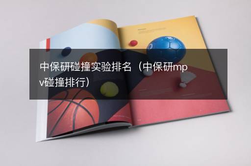中保研碰撞实验排名（中保研mpv碰撞排行）