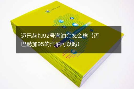 迈巴赫加92号汽油会怎么样（迈巴赫加95的汽油可以吗）