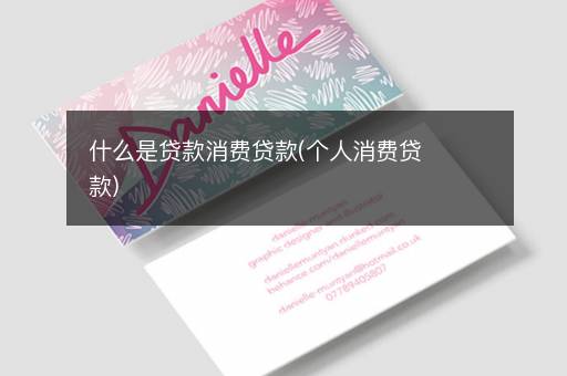 什么是贷款消费贷款(个人消费贷款)