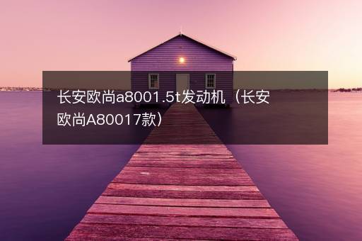 长安欧尚a8001.5t发动机（长安欧尚A80017款）