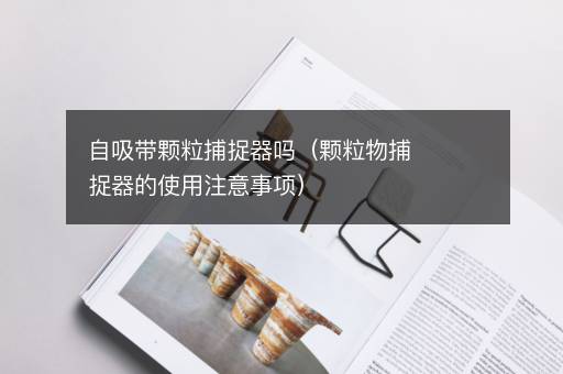自吸带颗粒捕捉器吗（颗粒物捕捉器的使用注意事项）