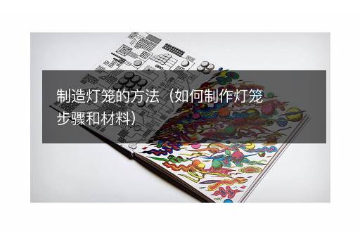 制造灯笼的方法（如何制作灯笼步骤和材料）