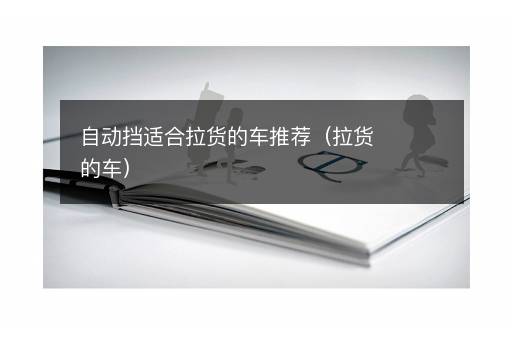 自动挡适合拉货的车推荐（拉货的车）
