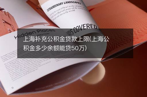 上海补充公积金贷款上限(上海公积金多少余额能贷50万)