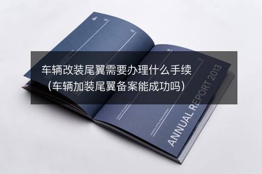 车辆改装尾翼需要办理什么手续（车辆加装尾翼备案能成功吗）