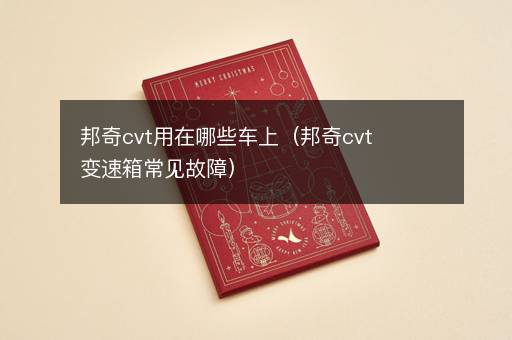 邦奇cvt用在哪些车上（邦奇cvt变速箱常见故障）