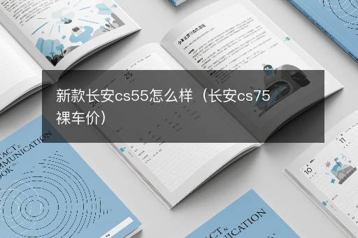 新款长安cs55怎么样（长安cs75裸车价）