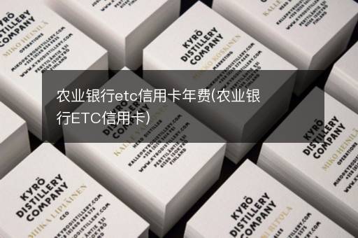 农业银行etc信用卡年费(农业银行ETC信用卡)