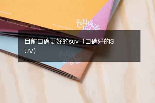 目前口碑更好的suv（口碑好的SUV）