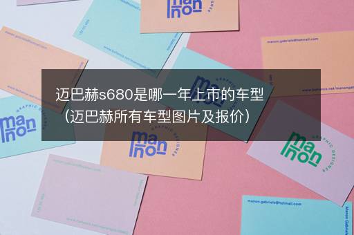迈巴赫s680是哪一年上市的车型（迈巴赫所有车型图片及报价）