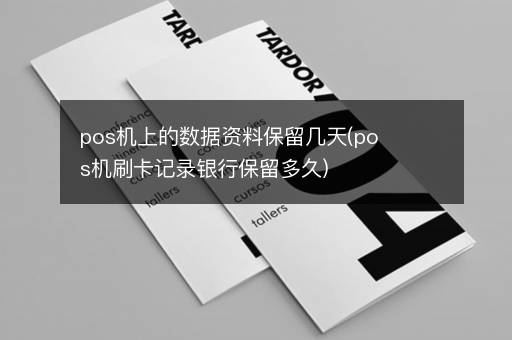 pos机上的数据资料保留几天(pos机刷卡记录银行保留多久)