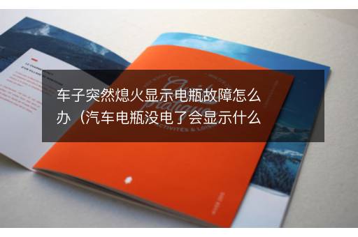 车子突然熄火显示电瓶故障怎么办（汽车电瓶没电了会显示什么故障灯）